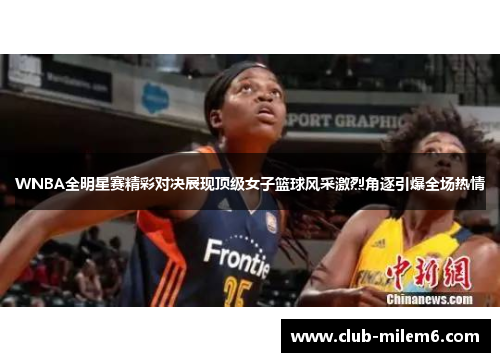 WNBA全明星赛精彩对决展现顶级女子篮球风采激烈角逐引爆全场热情