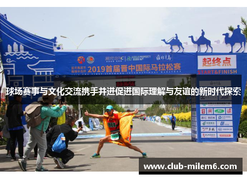 球场赛事与文化交流携手并进促进国际理解与友谊的新时代探索