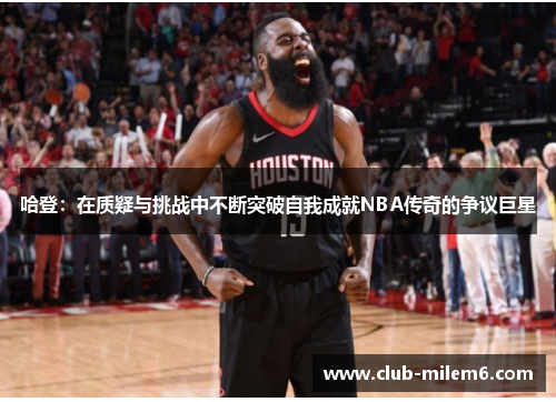 哈登：在质疑与挑战中不断突破自我成就NBA传奇的争议巨星