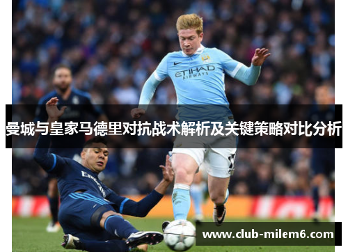 曼城与皇家马德里对抗战术解析及关键策略对比分析