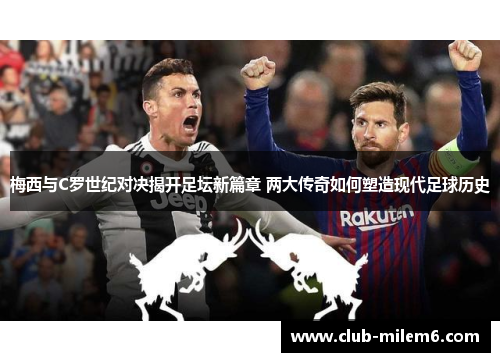 梅西与C罗世纪对决揭开足坛新篇章 两大传奇如何塑造现代足球历史