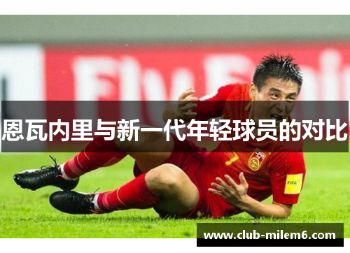恩瓦内里与新一代年轻球员的对比