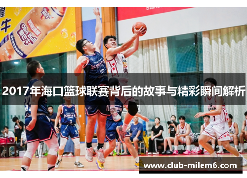2017年海口篮球联赛背后的故事与精彩瞬间解析