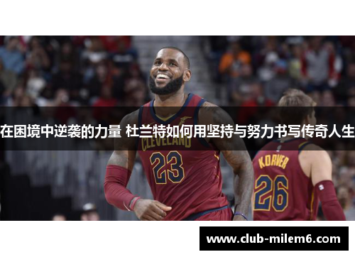 在困境中逆袭的力量 杜兰特如何用坚持与努力书写传奇人生