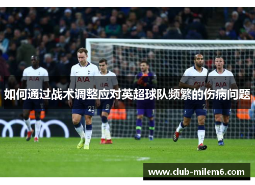如何通过战术调整应对英超球队频繁的伤病问题
