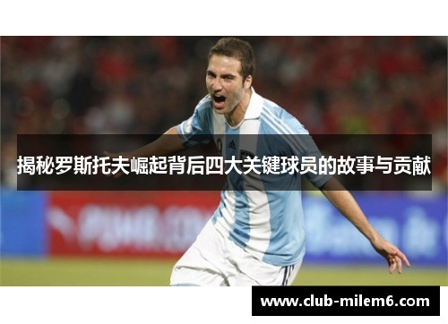 揭秘罗斯托夫崛起背后四大关键球员的故事与贡献