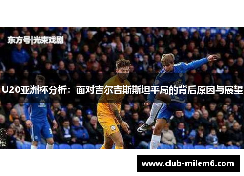 U20亚洲杯分析：面对吉尔吉斯斯坦平局的背后原因与展望