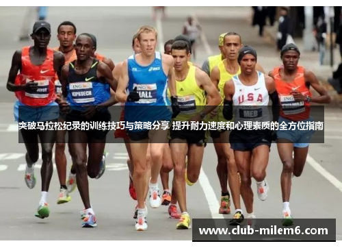 突破马拉松纪录的训练技巧与策略分享 提升耐力速度和心理素质的全方位指南
