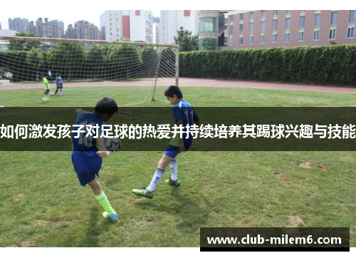 如何激发孩子对足球的热爱并持续培养其踢球兴趣与技能