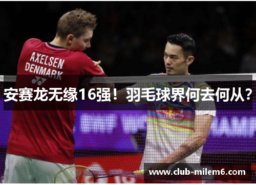 安赛龙无缘16强！羽毛球界何去何从？