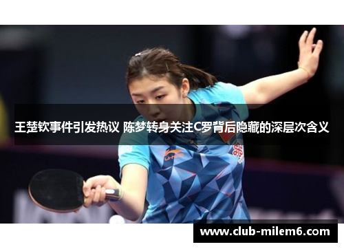 王楚钦事件引发热议 陈梦转身关注C罗背后隐藏的深层次含义