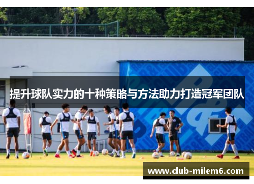提升球队实力的十种策略与方法助力打造冠军团队