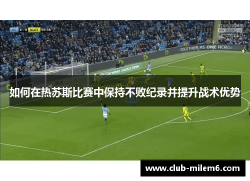 如何在热苏斯比赛中保持不败纪录并提升战术优势