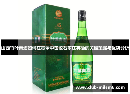山西竹叶青酒如何在竞争中击败石家庄英励的关键策略与优势分析
