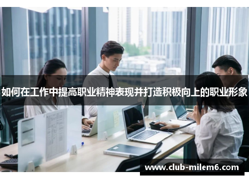 如何在工作中提高职业精神表现并打造积极向上的职业形象