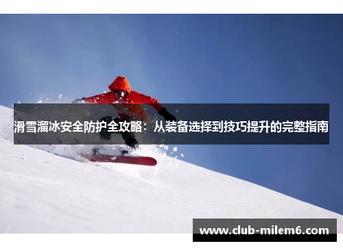 滑雪溜冰安全防护全攻略：从装备选择到技巧提升的完整指南