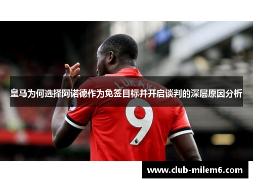 皇马为何选择阿诺德作为免签目标并开启谈判的深层原因分析
