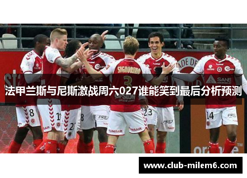 法甲兰斯与尼斯激战周六027谁能笑到最后分析预测