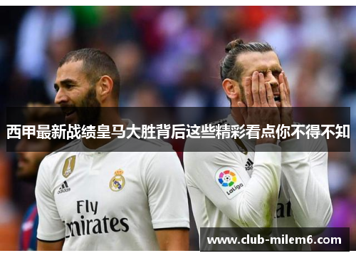 西甲最新战绩皇马大胜背后这些精彩看点你不得不知