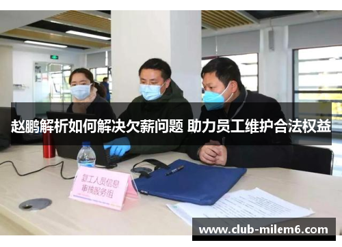 赵鹏解析如何解决欠薪问题 助力员工维护合法权益