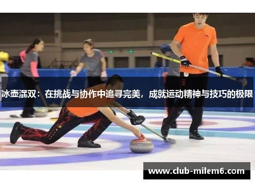 冰壶混双：在挑战与协作中追寻完美，成就运动精神与技巧的极限