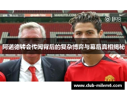 阿诺德转会传闻背后的复杂博弈与幕后真相揭秘
