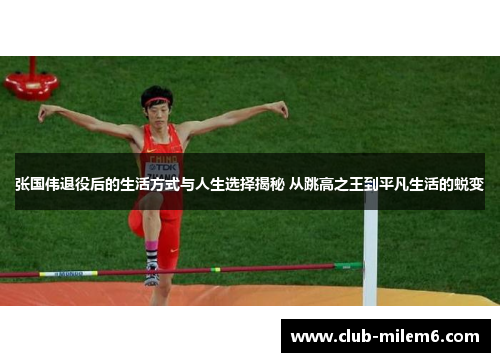 张国伟退役后的生活方式与人生选择揭秘 从跳高之王到平凡生活的蜕变