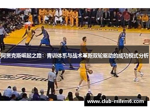 阿贾克斯崛起之路：青训体系与战术革新双轮驱动的成功模式分析