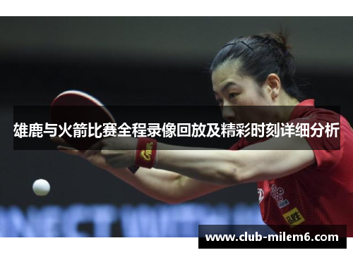 雄鹿与火箭比赛全程录像回放及精彩时刻详细分析