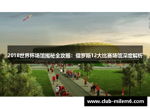 2018世界杯场馆揭秘全攻略：俄罗斯12大比赛场馆深度解析
