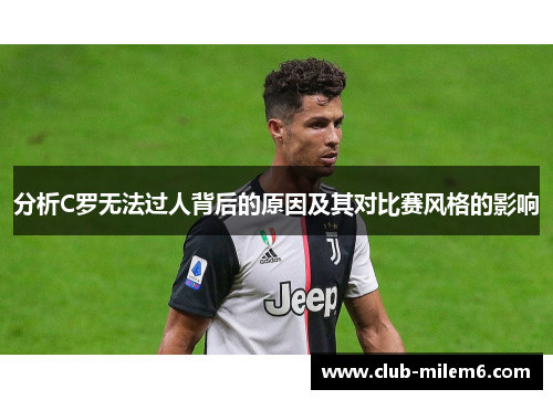 分析C罗无法过人背后的原因及其对比赛风格的影响