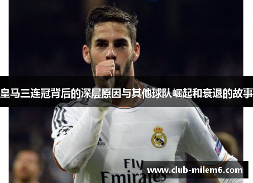 皇马三连冠背后的深层原因与其他球队崛起和衰退的故事 皇马三连冠背后的深层原因与其他球队崛起和衰退的故事