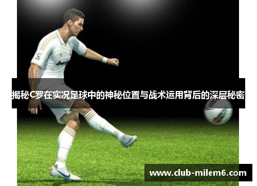 揭秘C罗在实况足球中的神秘位置与战术运用背后的深层秘密
