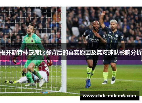 揭开斯特林缺席比赛背后的真实原因及其对球队影响分析 揭开斯特林缺席比赛背后的真实原因及其对球队影响分析