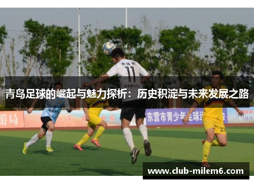 青岛足球的崛起与魅力探析：历史积淀与未来发展之路