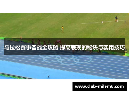 马拉松赛事备战全攻略 提高表现的秘诀与实用技巧