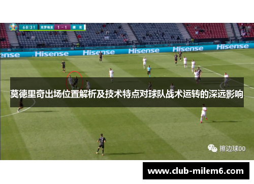 莫德里奇出场位置解析及技术特点对球队战术运转的深远影响