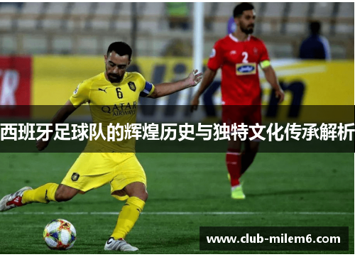 西班牙足球队的辉煌历史与独特文化传承解析