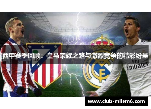 西甲赛季回顾：皇马荣耀之路与激烈竞争的精彩纷呈