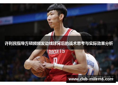 许利民指导方硕频频发边线球背后的战术思考与实际效果分析 许利民指导方硕频频发边线球背后的战术思考与实际效果分析