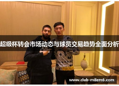 超级杯转会市场动态与球员交易趋势全面分析