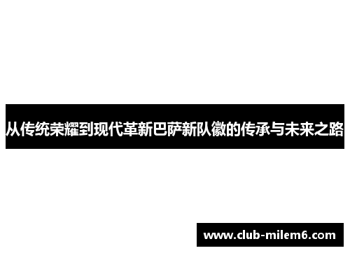 从传统荣耀到现代革新巴萨新队徽的传承与未来之路