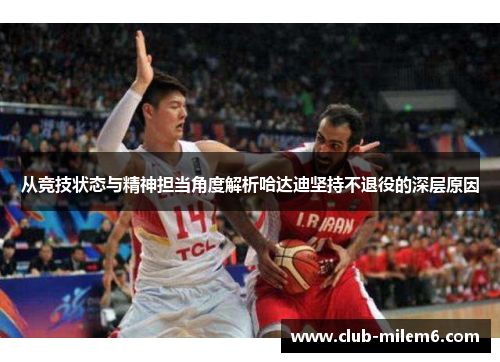 从竞技状态与精神担当角度解析哈达迪坚持不退役的深层原因