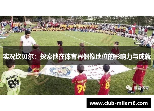 实况坎贝尔：探索他在体育界偶像地位的影响力与成就