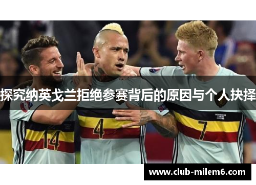 探究纳英戈兰拒绝参赛背后的原因与个人抉择 探究纳英戈兰拒绝参赛背后的原因与个人抉择