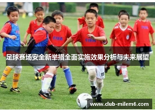足球赛场安全新举措全面实施效果分析与未来展望 足球赛场安全新举措全面实施效果分析与未来展望