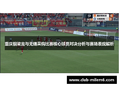 重庆铜梁龙与无锡吴钩比赛核心球员对决分析与赛场表现解析