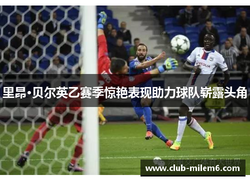 里昂·贝尔英乙赛季惊艳表现助力球队崭露头角