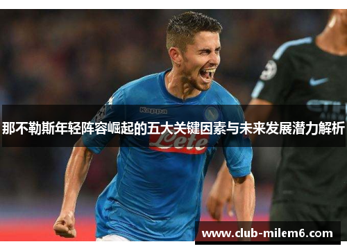 那不勒斯年轻阵容崛起的五大关键因素与未来发展潜力解析 那不勒斯年轻阵容崛起的五大关键因素与未来发展潜力解析