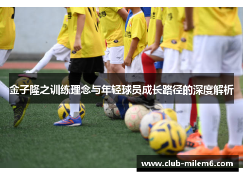 金子隆之训练理念与年轻球员成长路径的深度解析 金子隆之训练理念与年轻球员成长路径的深度解析
